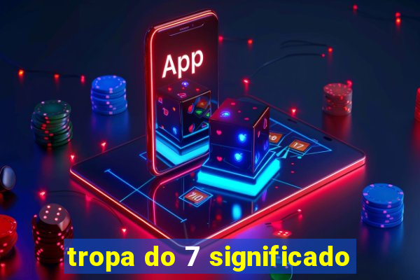 tropa do 7 significado